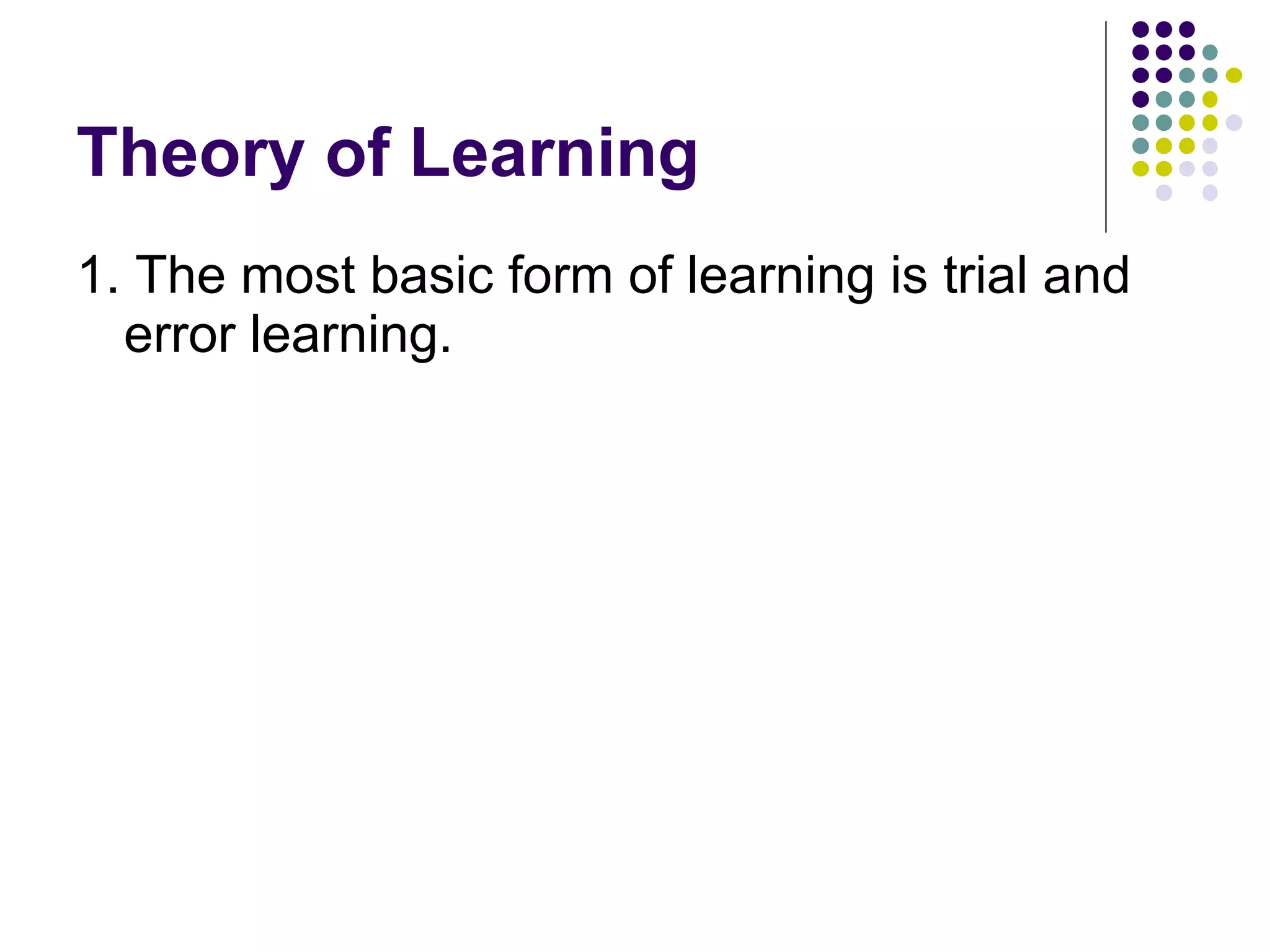 Theory of Learning 1. The most basic form of learning is trial and error learning.  