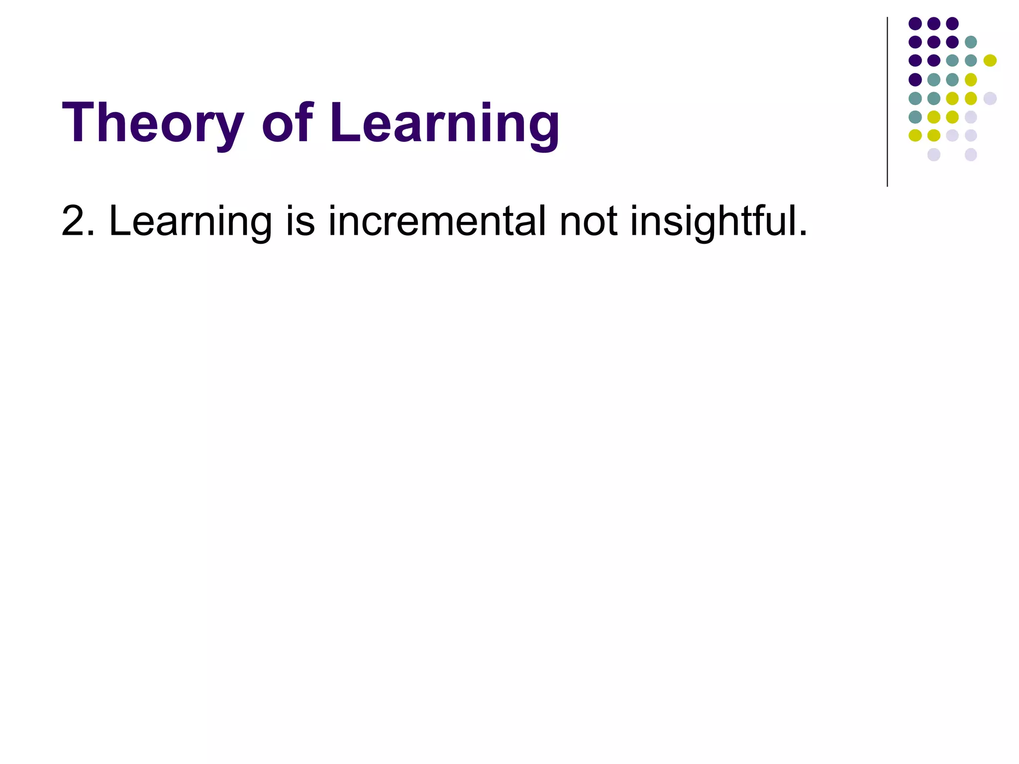 Theory of Learning 2. Learning is incremental not insightful.  