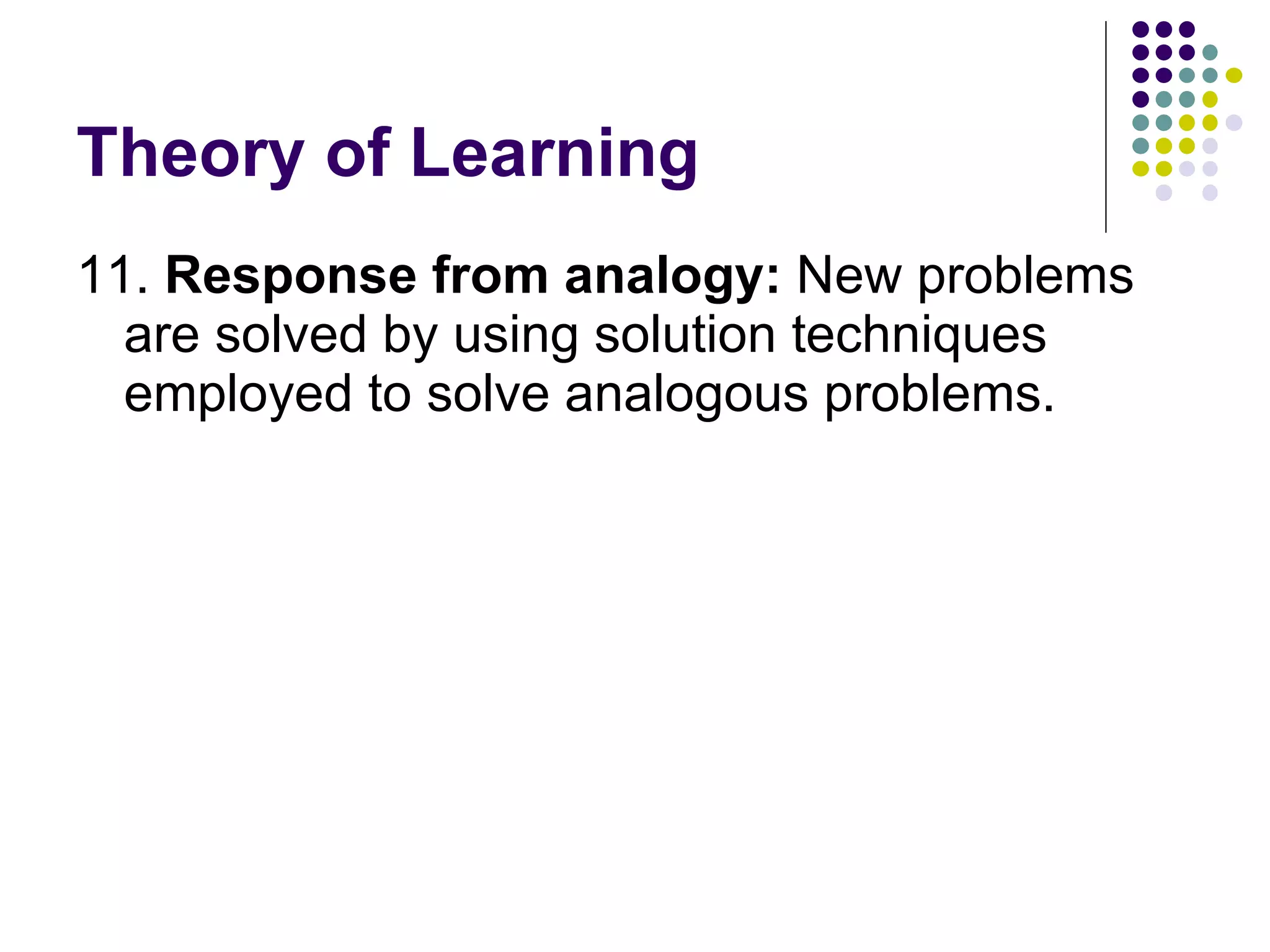 Theory of Learning 11.  Response from analogy:  New problems are solved by using solution techniques employed to solve analogous problems.  