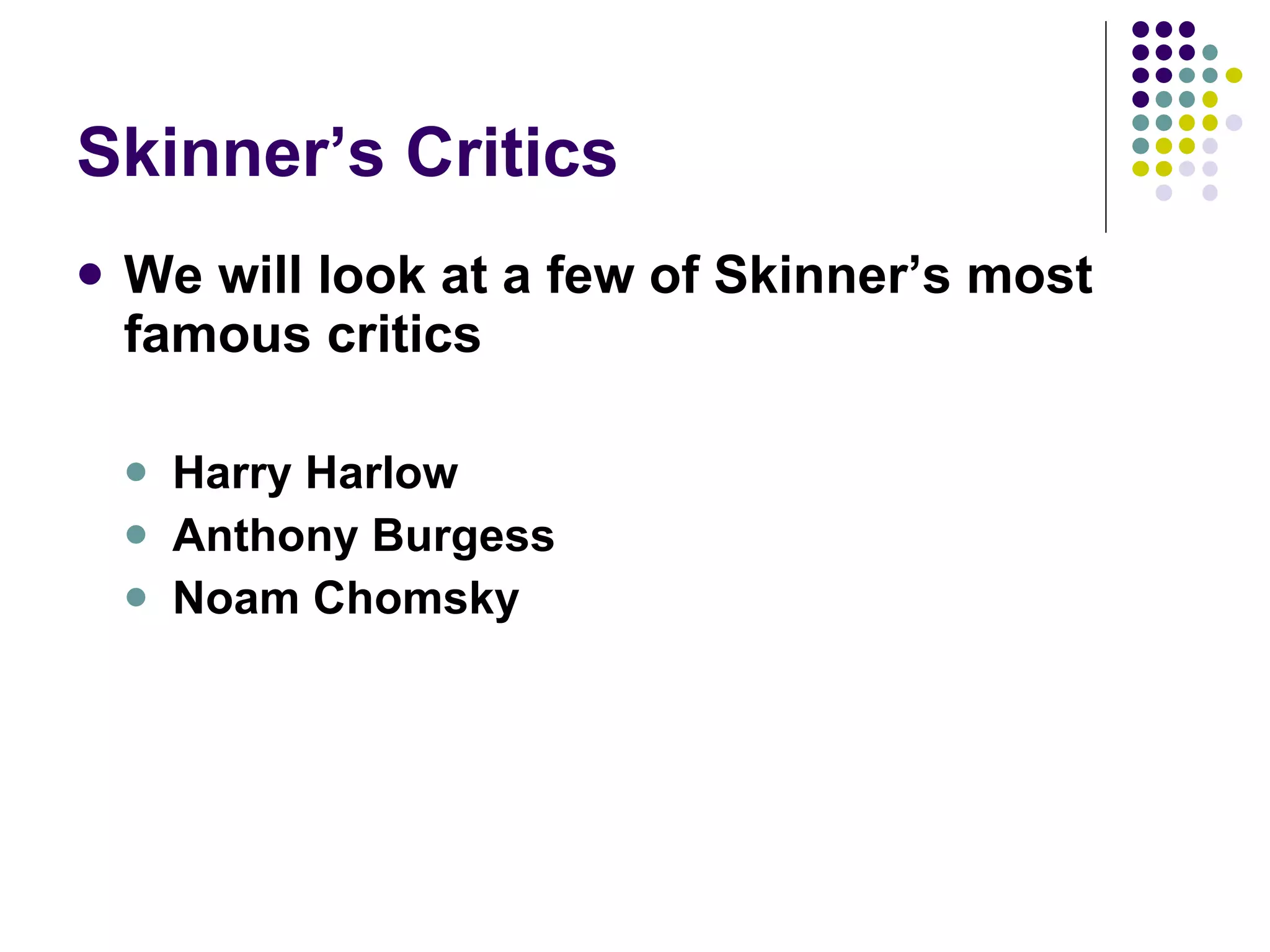 Skinner’s Critics We will look at a few of Skinner’s most famous critics Harry Harlow Anthony Burgess Noam Chomsky 