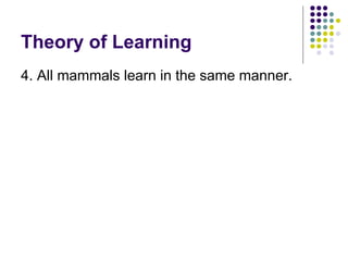 Theory of Learning 4. All mammals learn in the same manner.  
