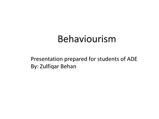 Behaviourism
Presentation prepared for students of ADE
By: Zulfiqar Behan
 
