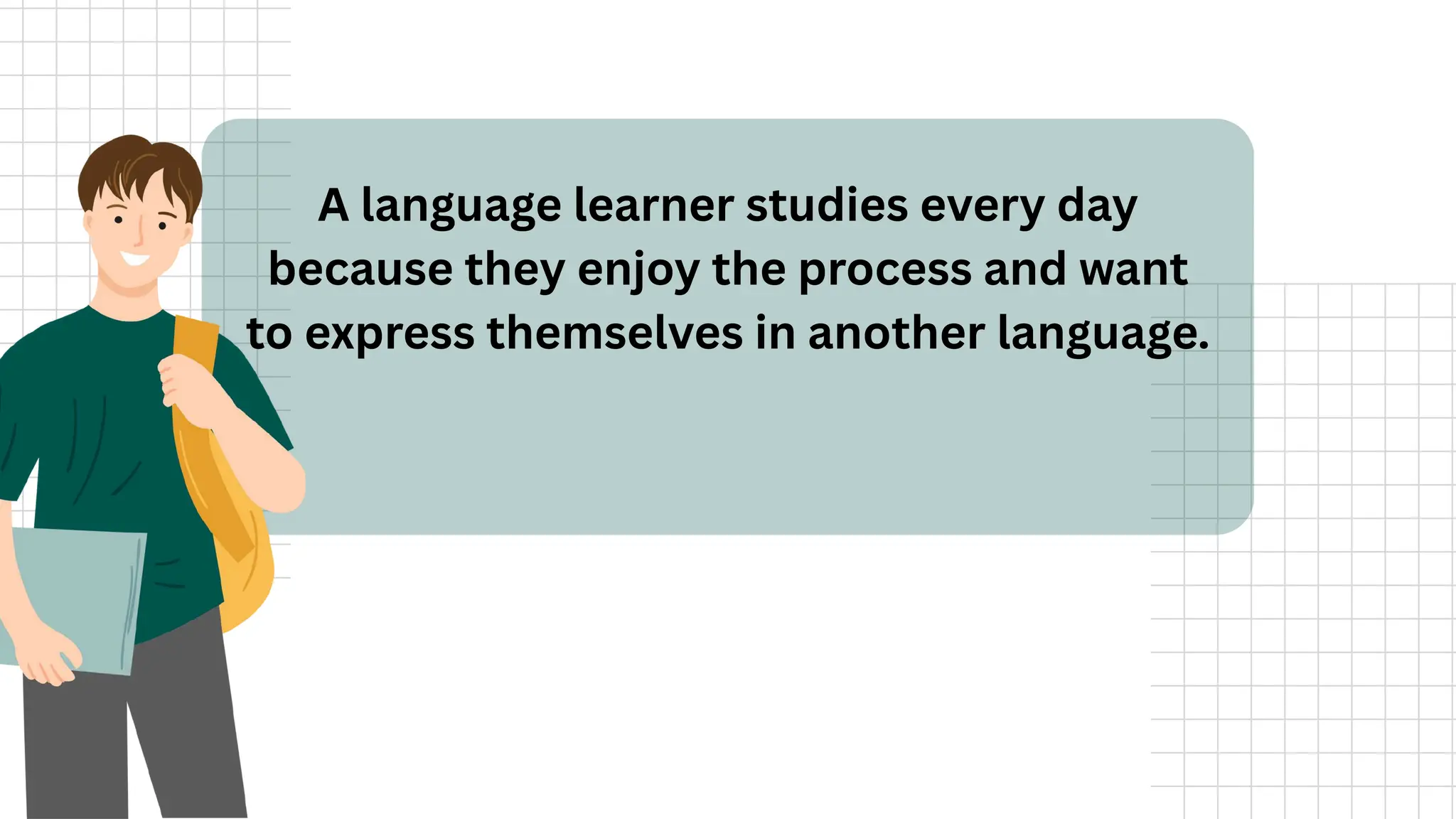 A language learner studies every day
because they enjoy the process and want
to express themselves in another language.
 
