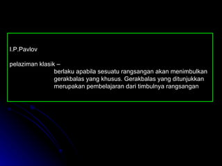 I.P.Pavlov pelaziman klasik –  berlaku apabila sesuatu rangsangan akan menimbulkan  gerakbalas yang khusus .  Gerakbalas yang ditunjukkan merupakan pembelajaran dari timbulnya rangsangan 