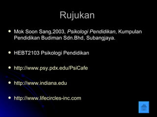 Rujukan  Mok Soon Sang,2003,  Psikologi Pendidikan , Kumpulan Pendidikan Budiman Sdn.Bhd, Subangjaya. HEBT2103 Psikologi Pendidikan  http://www.psy.pdx.edu/PsiCafe http://www.indiana.edu   http://www.lifecircles-inc.com   