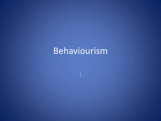 Behaviourism
:
 