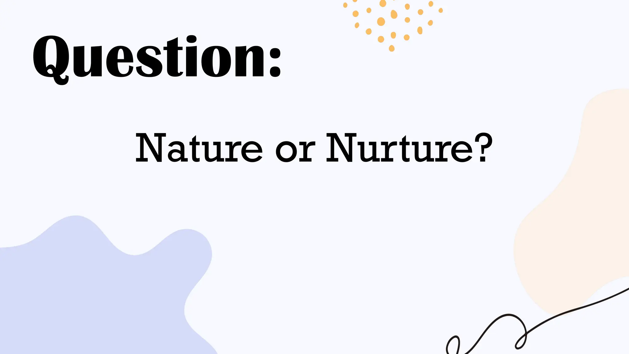 Question:
Nature or Nurture?
 