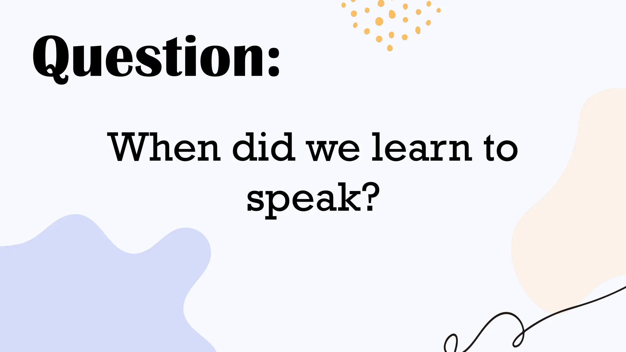 Question:
When did we learn to
speak?
 