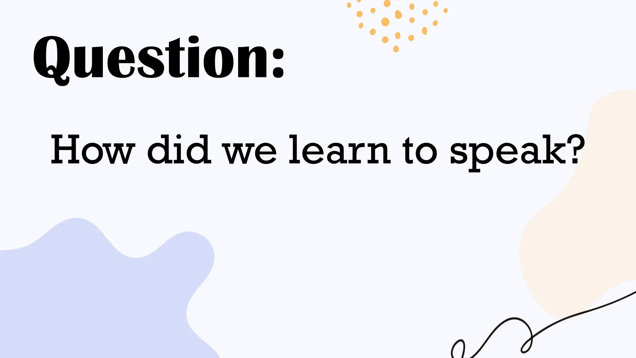Question:
How did we learn to speak?
 