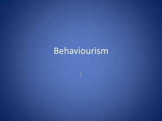 Behaviourism 
: 
 