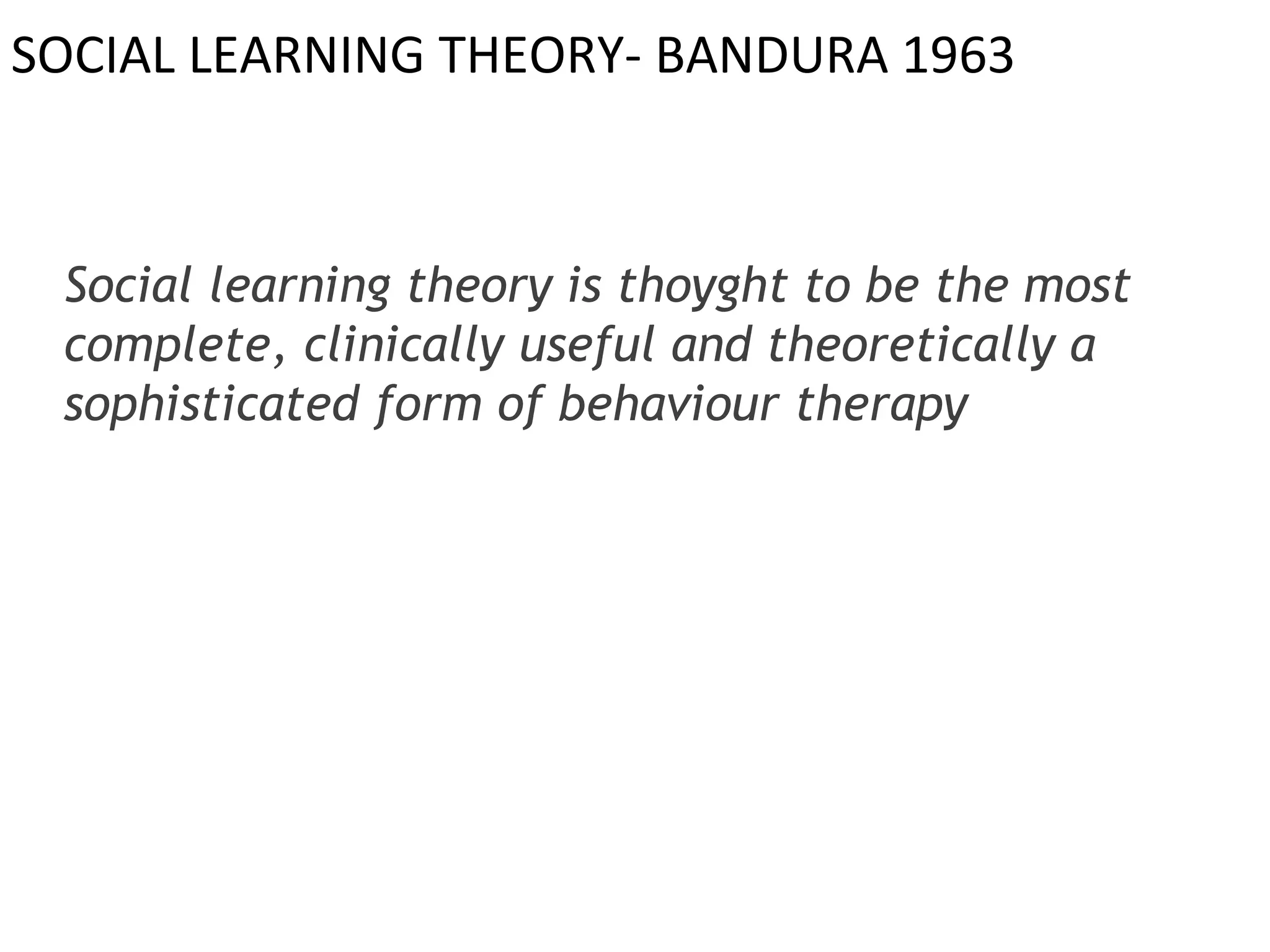 SOCIAL LEARNING THEORY- BANDURA 1963
Social learning theory is thoyght to be the most
complete, clinically useful and theoretically a
sophisticated form of behaviour therapy
 