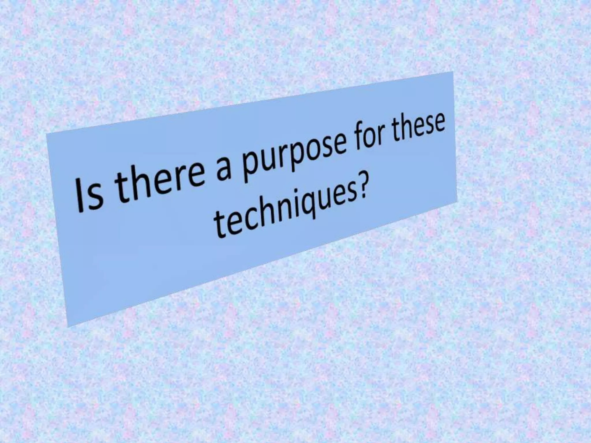 Is there a purpose for these techniques?