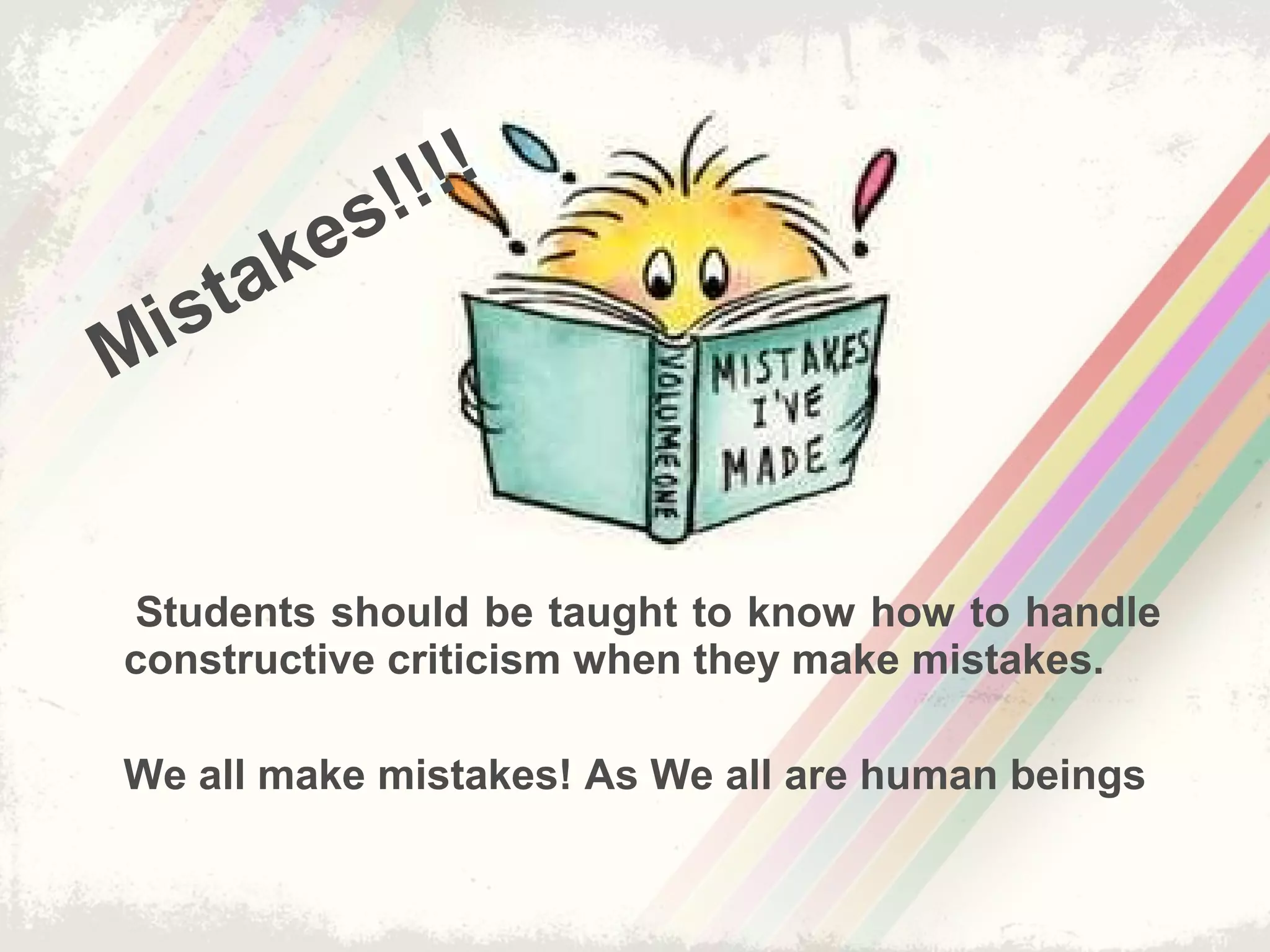 Students should be taught to know how to handle
constructive criticism when they make mistakes.
We all make mistakes! As We all are human beings
Mistakes!!!!
 