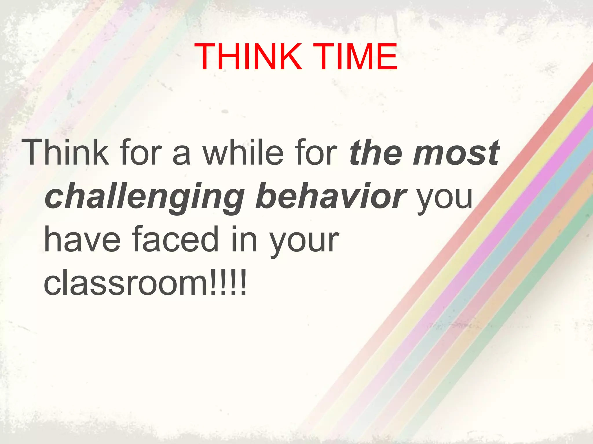 THINK TIME
Think for a while for the most
challenging behavior you
have faced in your
classroom!!!!
 