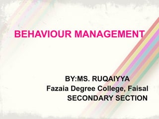 BEHAVIOUR MANAGEMENT
BY:MS. RUQAIYYA
Fazaia Degree College, Faisal
SECONDARY SECTION
 