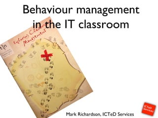 Behaviour management
in the IT classroom!
Mark Richardson, ICTeD Services!
 