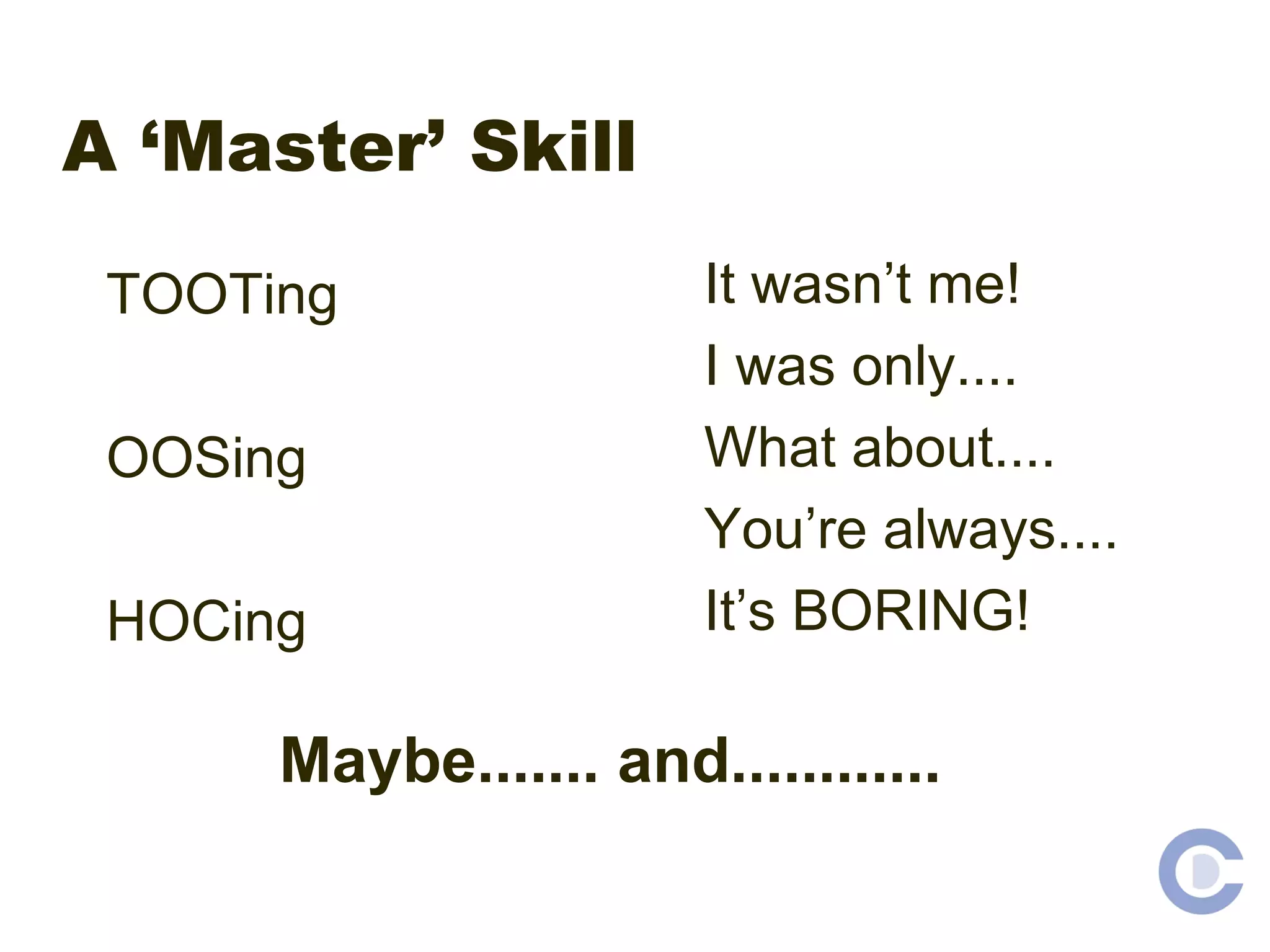 A ‘Master’ Skill TOOTing OOSing HOCing It wasn’t me! I was only.... What about.... You’re always.... It’s BORING! Maybe....... and............