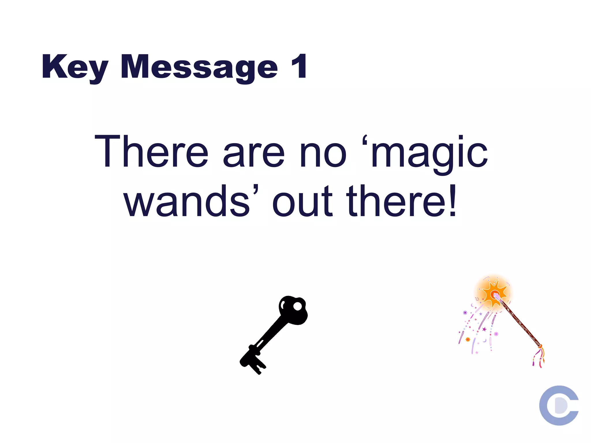 Key Message 1 There are no ‘magic wands’ out there!