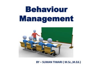 Behaviour
Management
BY – SUMAN TIWARI ( M.Sc.,M.Ed.)
 