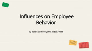 Influences on Employee
Behavior
By Beta Rizqi Febriyama 2019020038
 