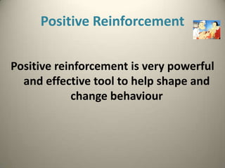 Positive Reinforcement

Positive reinforcement is very powerful
  and effective tool to help shape and
            change behaviour
 