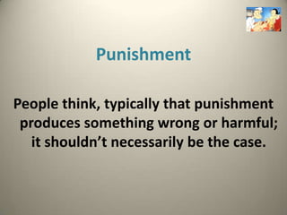 Punishment

People think, typically that punishment
 produces something wrong or harmful;
   it shouldn’t necessarily be the case.
 