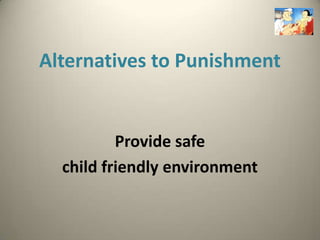 Alternatives to Punishment


          Provide safe
  child friendly environment
 