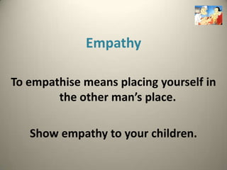 Empathy

To empathise means placing yourself in
        the other man’s place.

   Show empathy to your children.
 