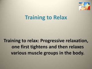 Training to Relax


Training to relax: Progressive relaxation,
    one first tightens and then relaxes
    various muscle groups in the body.
 