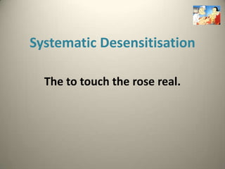 Systematic Desensitisation

  The to touch the rose real.
 