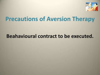 Precautions of Aversion Therapy

Beahavioural contract to be executed.
 