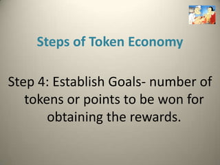 Steps of Token Economy

Step 4: Establish Goals- number of
   tokens or points to be won for
       obtaining the rewards.
 