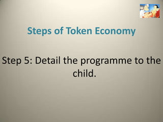 Steps of Token Economy

Step 5: Detail the programme to the
                 child.
 