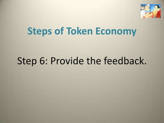 Steps of Token Economy

Step 6: Provide the feedback.
 