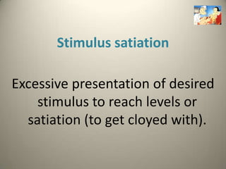 Stimulus satiation

Excessive presentation of desired
    stimulus to reach levels or
  satiation (to get cloyed with).
 
