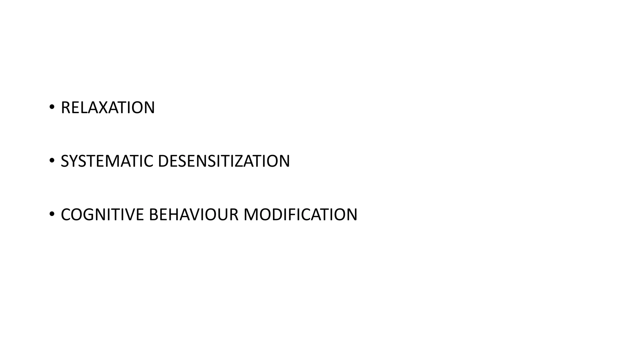 • RELAXATION
• SYSTEMATIC DESENSITIZATION
• COGNITIVE BEHAVIOUR MODIFICATION
 