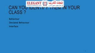 CAN YOU IDENTIFY THEM IN YOUR
CLASS ?
Bahaviour
Deviated Behaviour
Interface
4
 