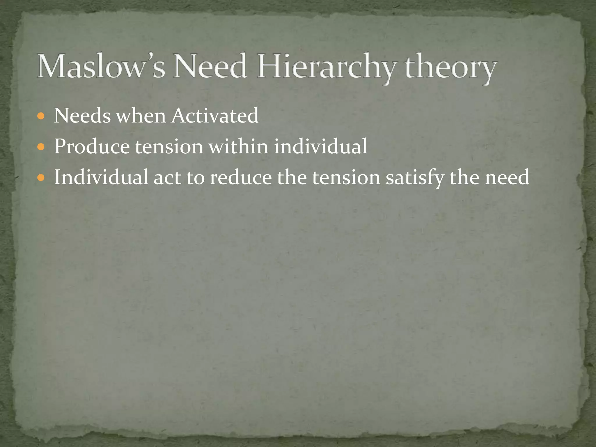  Needs when Activated
 Produce tension within individual
 Individual act to reduce the tension satisfy the need
 