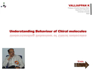 Valliappan Kannappan
Valliappan Kannappan
VALLIAPPAN K
Professor of Quality Assurance (Retd.)
Department of Pharmacy
Annamalai University
INDIA
Behaviour of chiral twins 2021
10 min.
 