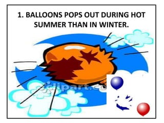 1. BALLOONS POPS OUT DURING HOT
SUMMER THAN IN WINTER.
 