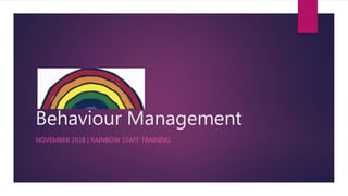 Behaviour Management
NOVEMBER 2018 | RAINBOW STAFF TRAINING
 