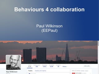 Behaviours 4 collaboration 
Paul Wilkinson 
(EEPaul) 
 
