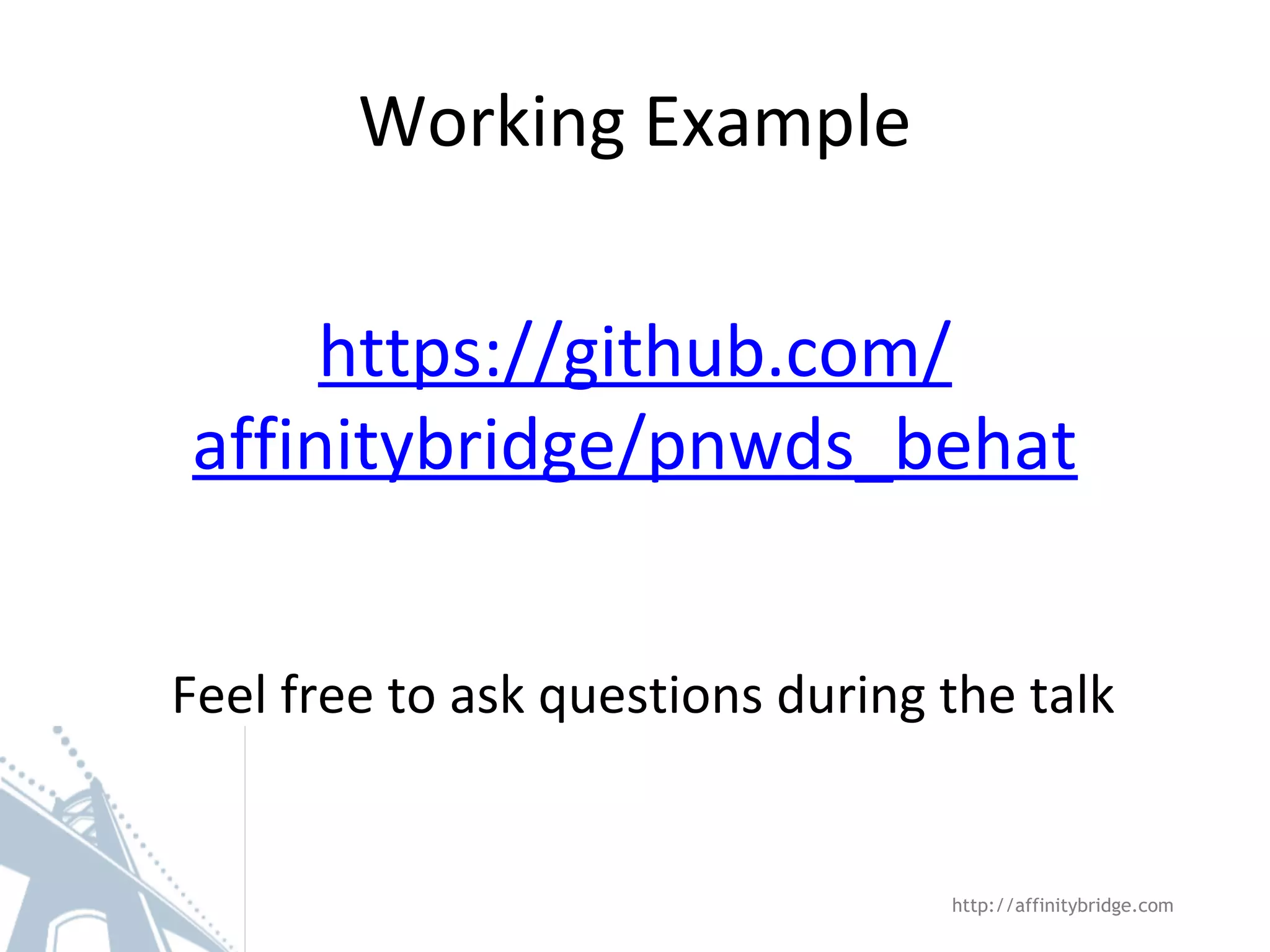 Working Example https://github.com/ affinitybridge/pnwds_behat Feel free to ask questions during the talk http://affinitybridge.com 
