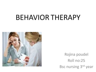 BEHAVIOR THERAPY
Rojina poudel
Roll no:25
Bsc nursing 3rd year
 