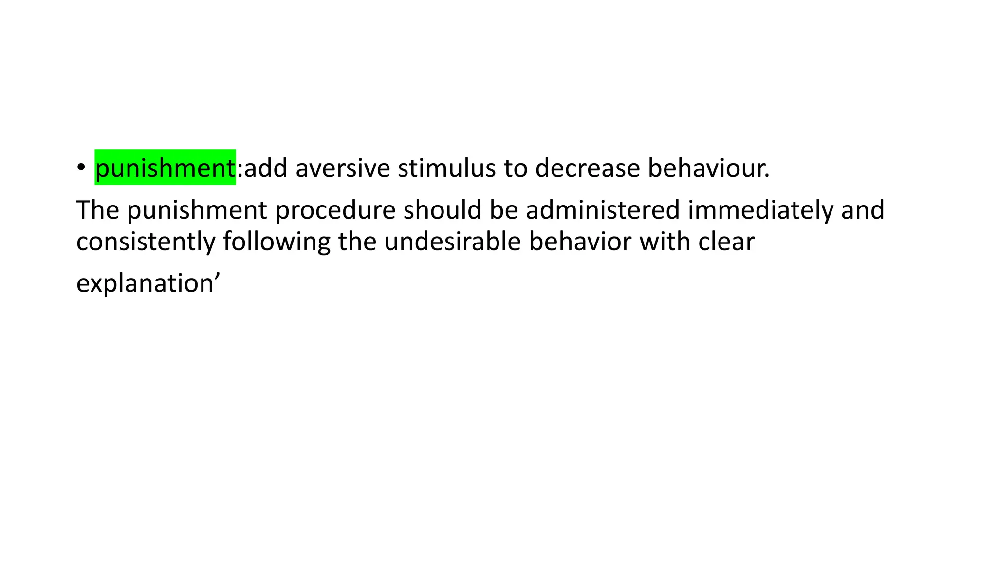 • punishment:add aversive stimulus to decrease behaviour.
The punishment procedure should be administered immediately and
consistently following the undesirable behavior with clear
explanation’
 
