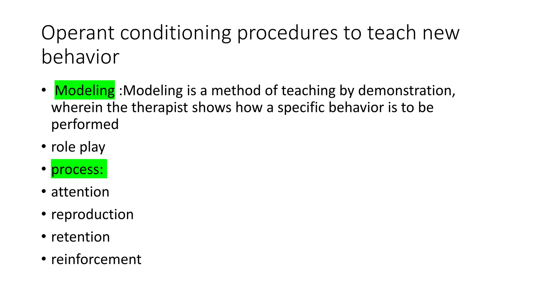 Operant conditioning procedures to teach new
behavior
• Modeling :Modeling is a method of teaching by demonstration,
wherein the therapist shows how a specific behavior is to be
performed
• role play
• process:
• attention
• reproduction
• retention
• reinforcement
 