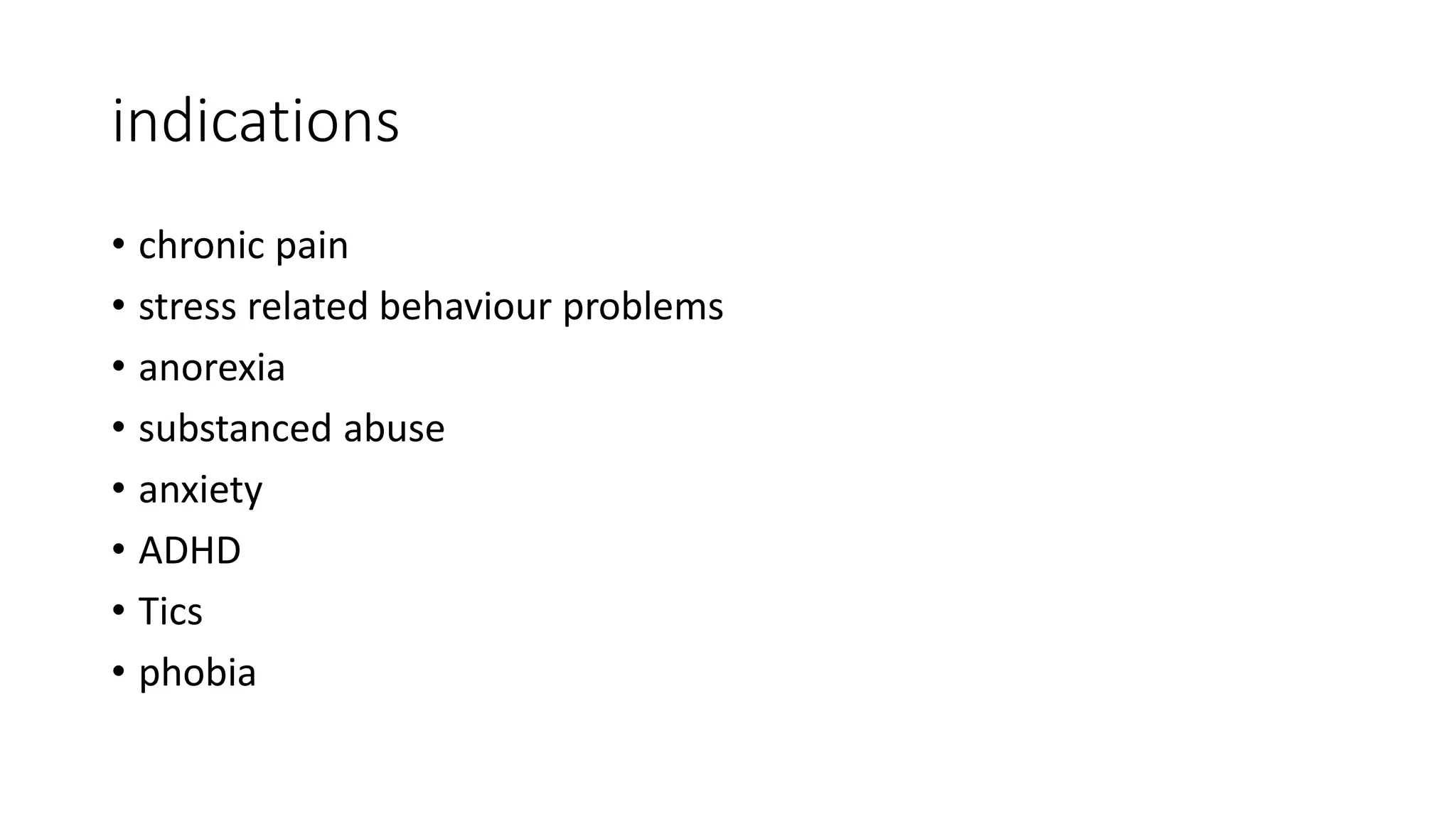 indications
• chronic pain
• stress related behaviour problems
• anorexia
• substanced abuse
• anxiety
• ADHD
• Tics
• phobia
 