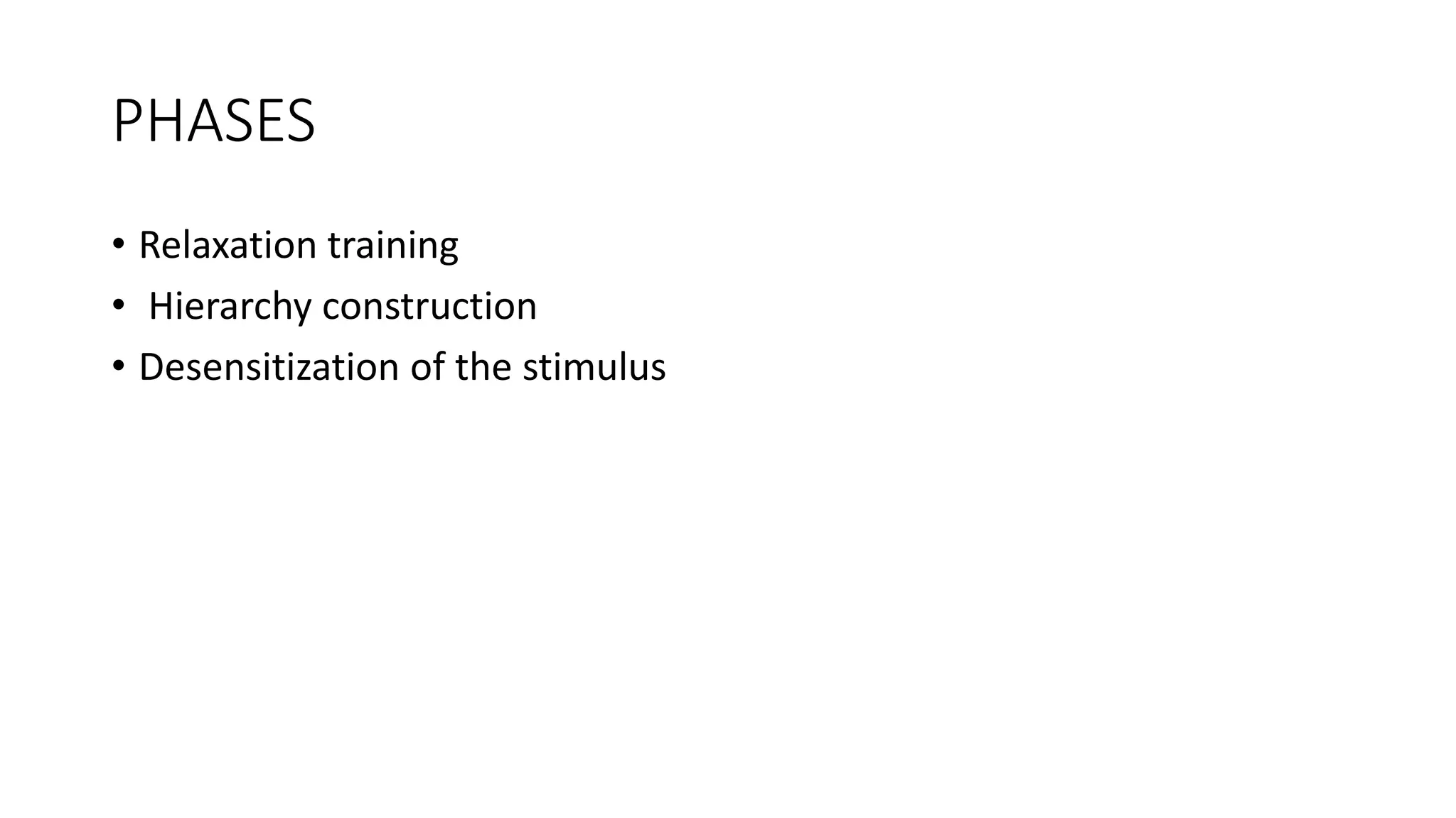 PHASES
• Relaxation training
• Hierarchy construction
• Desensitization of the stimulus
 