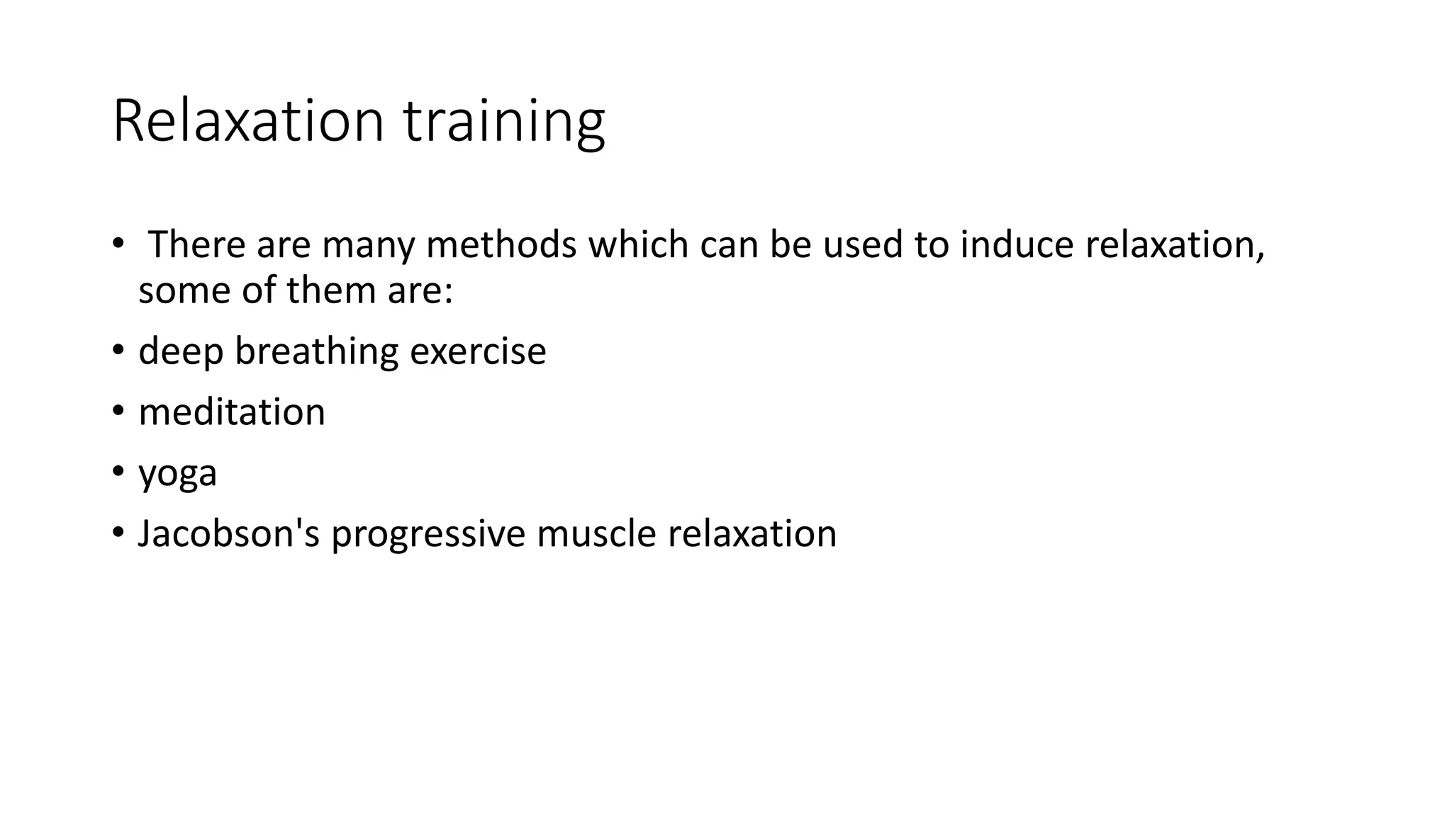 Relaxation training
• There are many methods which can be used to induce relaxation,
some of them are:
• deep breathing exercise
• meditation
• yoga
• Jacobson's progressive muscle relaxation
 