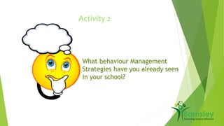 Activity 2 
What behaviour Management 
Strategies have you already seen 
in your school? 
 